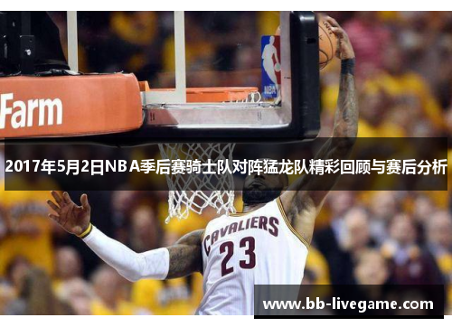 2017年5月2日NBA季后赛骑士队对阵猛龙队精彩回顾与赛后分析