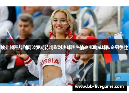 埃弗顿迎战利阿波罗期待精彩对决球迷热情高涨助威球队奋勇争胜