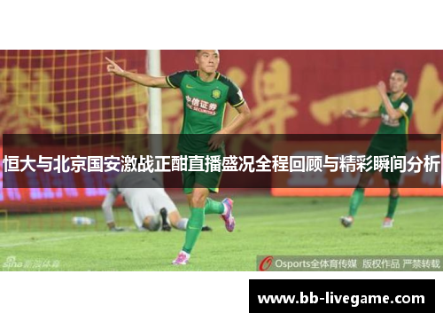 恒大与北京国安激战正酣直播盛况全程回顾与精彩瞬间分析